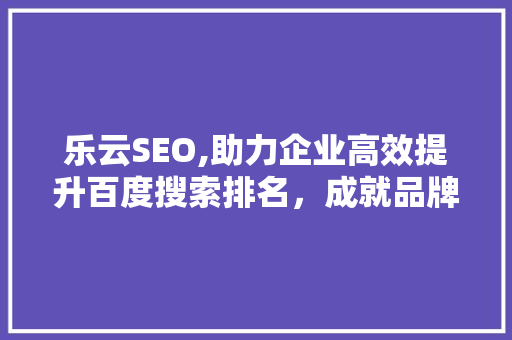 乐云SEO,助力企业高效提升百度搜索排名，成就品牌影响力