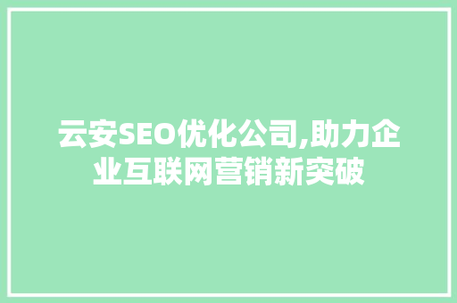云安SEO优化公司,助力企业互联网营销新突破