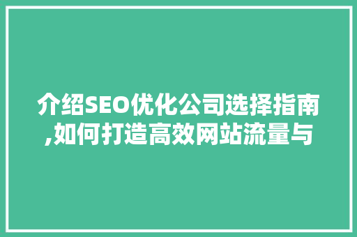 介绍SEO优化公司选择指南,如何打造高效网站流量与品牌知名度