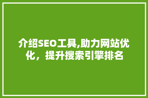 介绍SEO工具,助力网站优化，提升搜索引擎排名