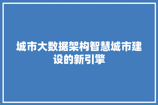 城市大数据架构智慧城市建设的新引擎  第1张