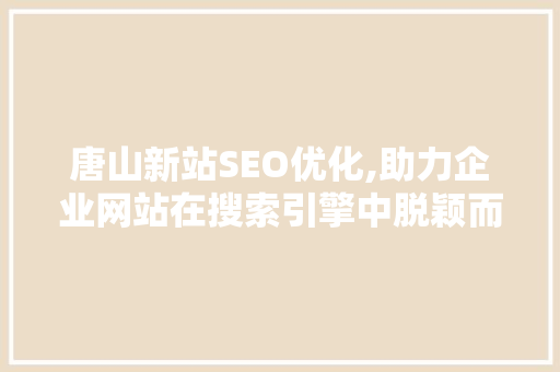 唐山新站SEO优化,助力企业网站在搜索引擎中脱颖而出