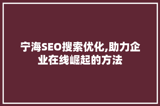 宁海SEO搜索优化,助力企业在线崛起的方法