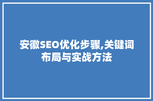 安徽SEO优化步骤,关键词布局与实战方法