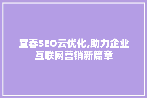 宜春SEO云优化,助力企业互联网营销新篇章