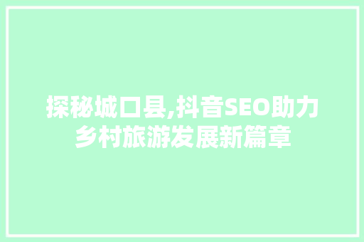 探秘城口县,抖音SEO助力乡村旅游发展新篇章
