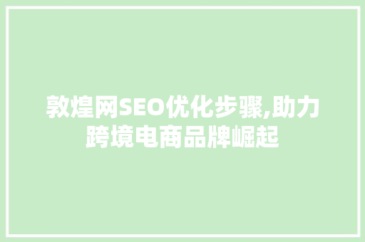 敦煌网SEO优化步骤,助力跨境电商品牌崛起