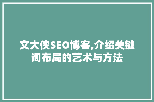 文大侠SEO博客,介绍关键词布局的艺术与方法
