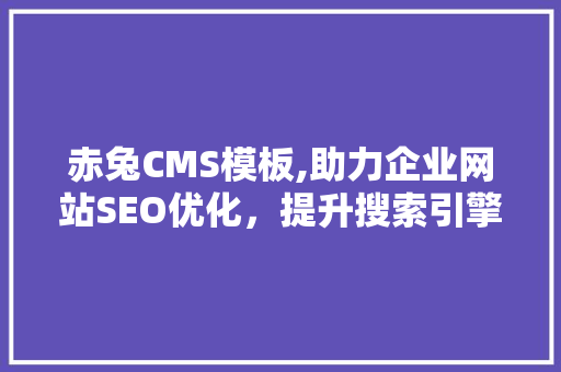 赤兔CMS模板,助力企业网站SEO优化，提升搜索引擎排名