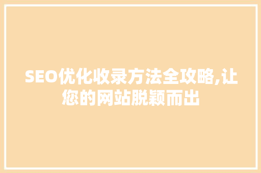 SEO优化收录方法全攻略,让您的网站脱颖而出