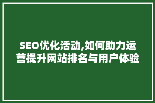 SEO优化活动,如何助力运营提升网站排名与用户体验