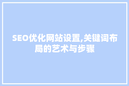 SEO优化网站设置,关键词布局的艺术与步骤