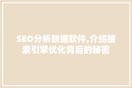 SEO分析数据软件,介绍搜索引擎优化背后的秘密