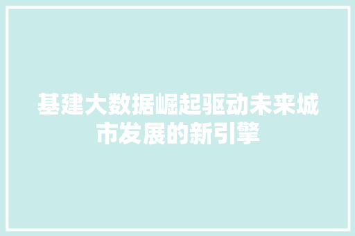 基建大数据崛起驱动未来城市发展的新引擎  第1张