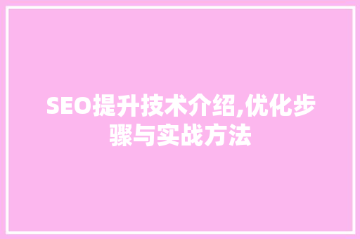 SEO提升技术介绍,优化步骤与实战方法
