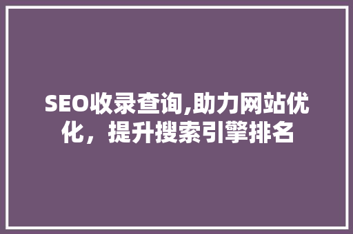 SEO收录查询,助力网站优化，提升搜索引擎排名