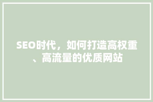 SEO时代，如何打造高权重、高流量的优质网站
