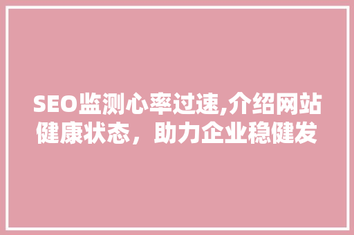 SEO监测心率过速,介绍网站健康状态，助力企业稳健发展