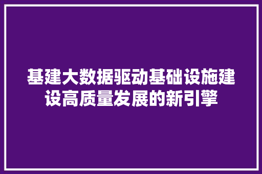 基建大数据驱动基础设施建设高质量发展的新引擎