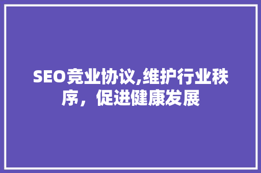 SEO竞业协议,维护行业秩序，促进健康发展