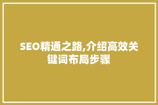 SEO精通之路,介绍高效关键词布局步骤
