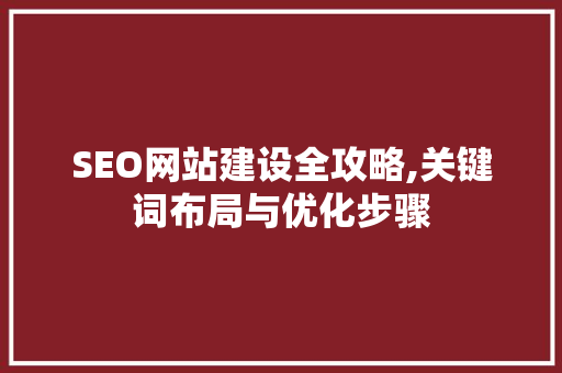 SEO网站建设全攻略,关键词布局与优化步骤