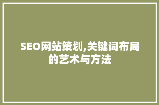 SEO网站策划,关键词布局的艺术与方法