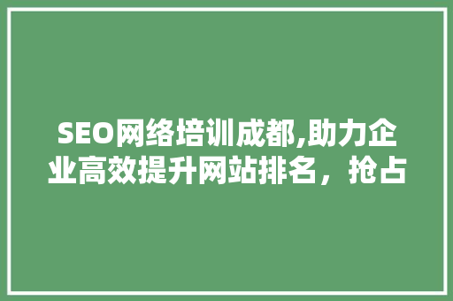 SEO网络培训成都,助力企业高效提升网站排名，抢占市场先机  第1张