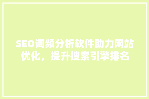 SEO词频分析软件助力网站优化，提升搜索引擎排名