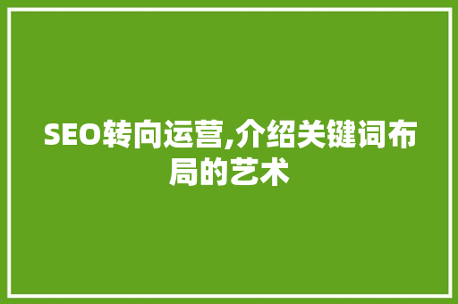 SEO转向运营,介绍关键词布局的艺术