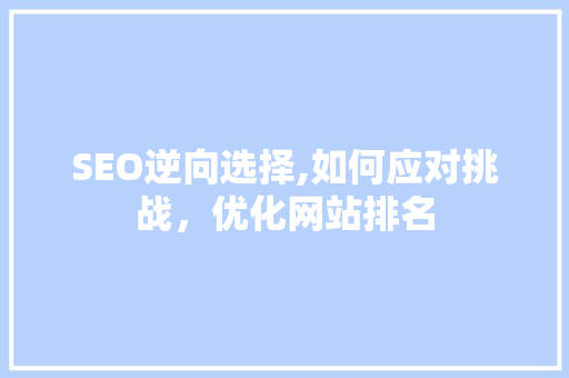 SEO逆向选择,如何应对挑战，优化网站排名