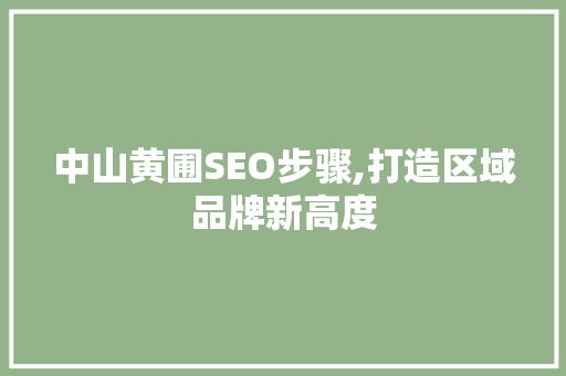 中山黄圃SEO步骤,打造区域品牌新高度