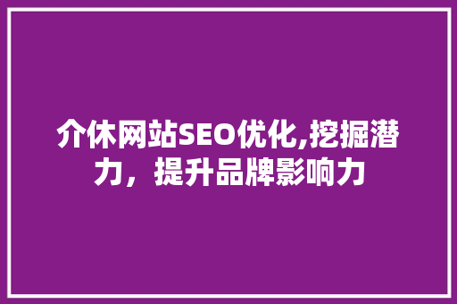 介休网站SEO优化,挖掘潜力，提升品牌影响力