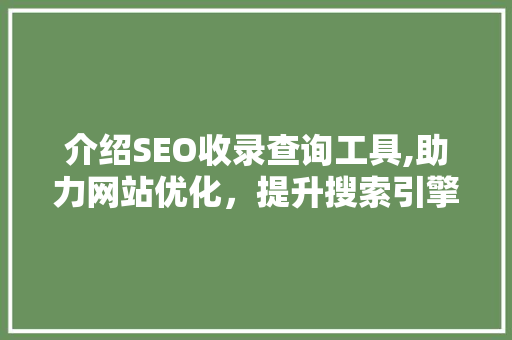 介绍SEO收录查询工具,助力网站优化，提升搜索引擎排名