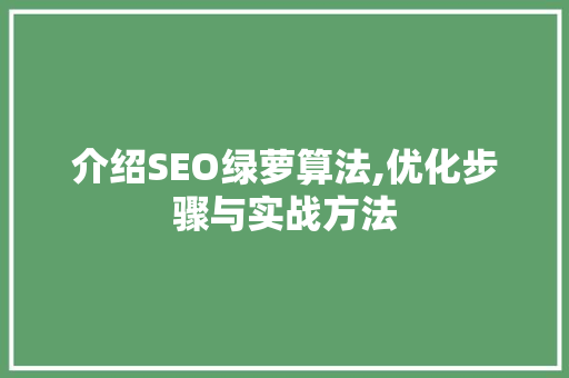 介绍SEO绿萝算法,优化步骤与实战方法