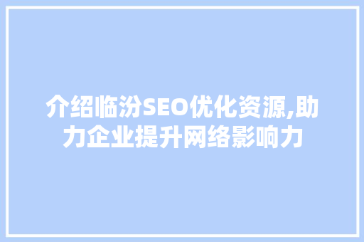 介绍临汾SEO优化资源,助力企业提升网络影响力