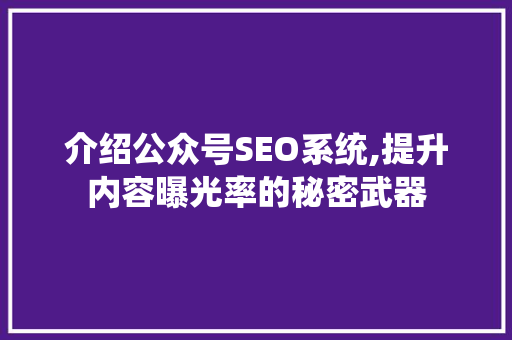 介绍公众号SEO系统,提升内容曝光率的秘密武器