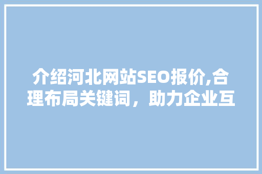 介绍河北网站SEO报价,合理布局关键词，助力企业互联网营销