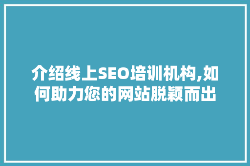介绍线上SEO培训机构,如何助力您的网站脱颖而出