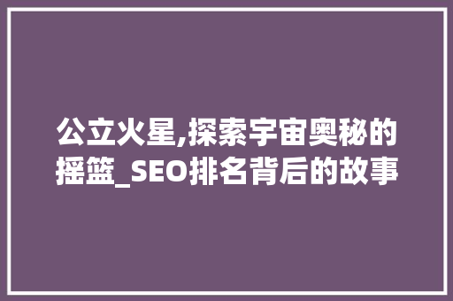 公立火星,探索宇宙奥秘的摇篮_SEO排名背后的故事
