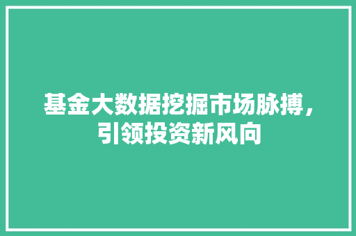 基金大数据挖掘市场脉搏，引领投资新风向  第1张
