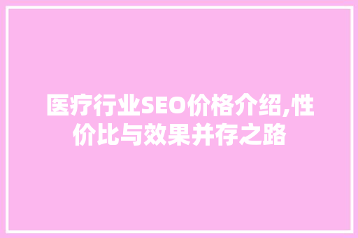 医疗行业SEO价格介绍,性价比与效果并存之路
