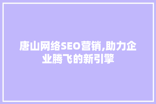 唐山网络SEO营销,助力企业腾飞的新引擎