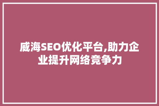 威海SEO优化平台,助力企业提升网络竞争力