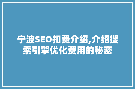 宁波SEO扣费介绍,介绍搜索引擎优化费用的秘密