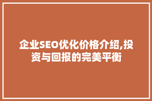 企业SEO优化价格介绍,投资与回报的完美平衡
