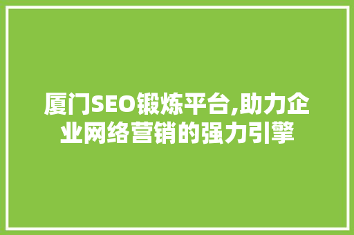 厦门SEO锻炼平台,助力企业网络营销的强力引擎  第1张