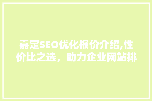 嘉定SEO优化报价介绍,性价比之选，助力企业网站排名攀升