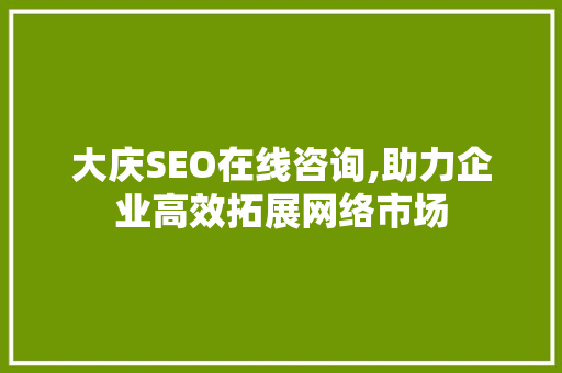 大庆SEO在线咨询,助力企业高效拓展网络市场