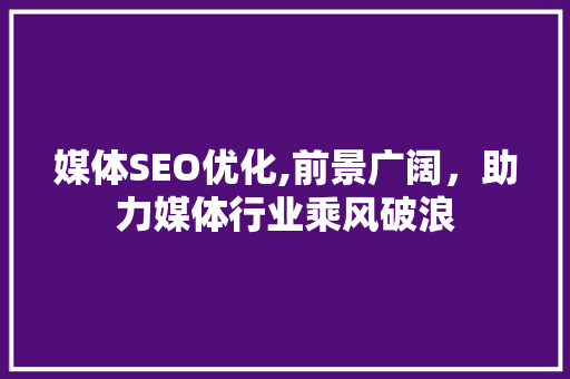 媒体SEO优化,前景广阔，助力媒体行业乘风破浪